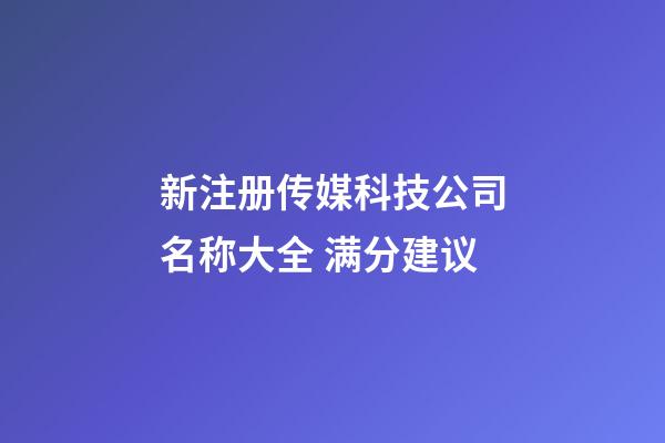 新注册传媒科技公司名称大全 满分建议-第1张-公司起名-玄机派